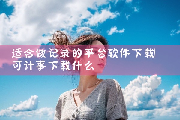 适合做记录的平台软件下载