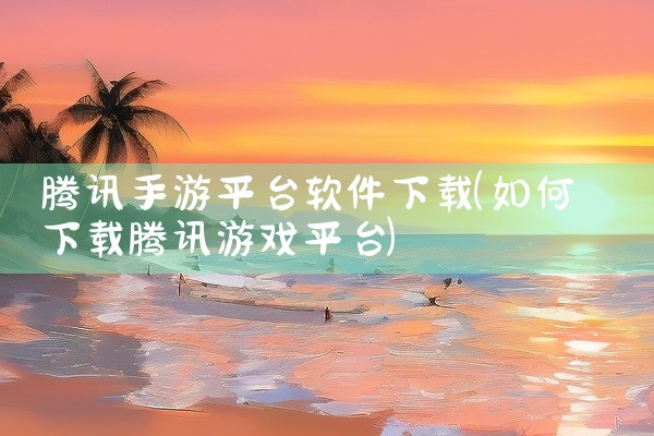 腾讯手游平台软件下载