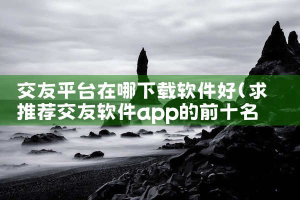 交友平台在哪下载软件好