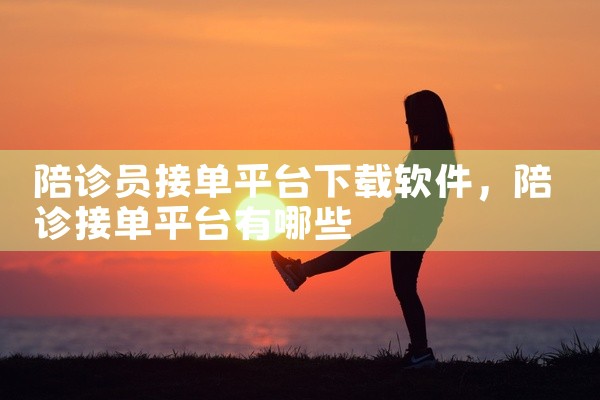 陪诊员接单平台下载软件