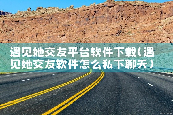 遇见她交友平台软件下载