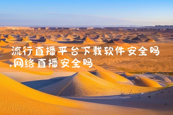 流行直播平台下载软件安全吗