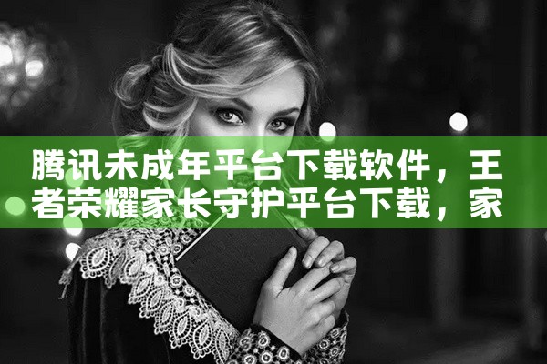 腾讯未成年平台下载软件