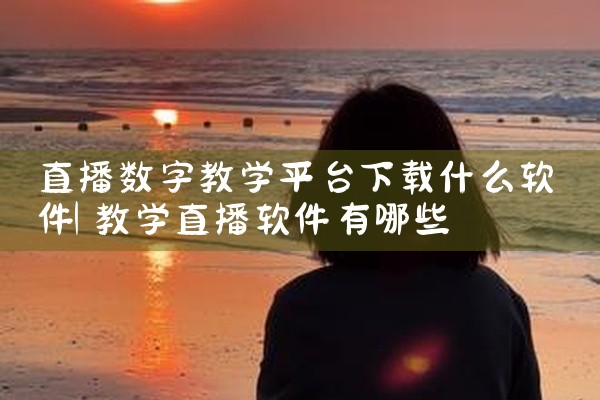 直播数字教学平台下载什么软件