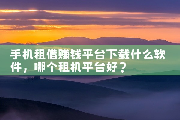 手机租借赚钱平台下载什么软件