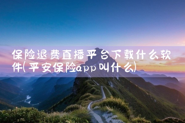 保险退费直播平台下载什么软件