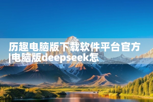 历趣电脑版下载软件平台官方